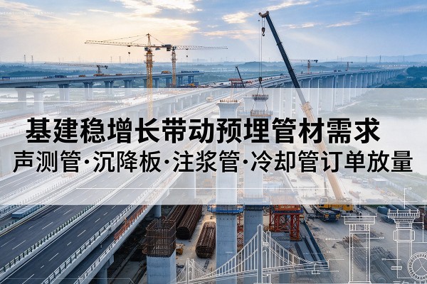 寻甸基建稳增长带动预埋监测管材需求，声测管、沉降板、注浆管订单持续放量