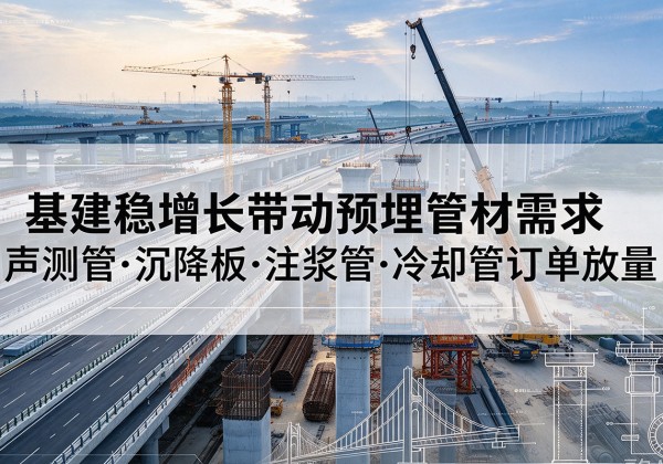 寻甸基建稳增长带动预埋监测管材需求，声测管、沉降板、注浆管订单持续放量